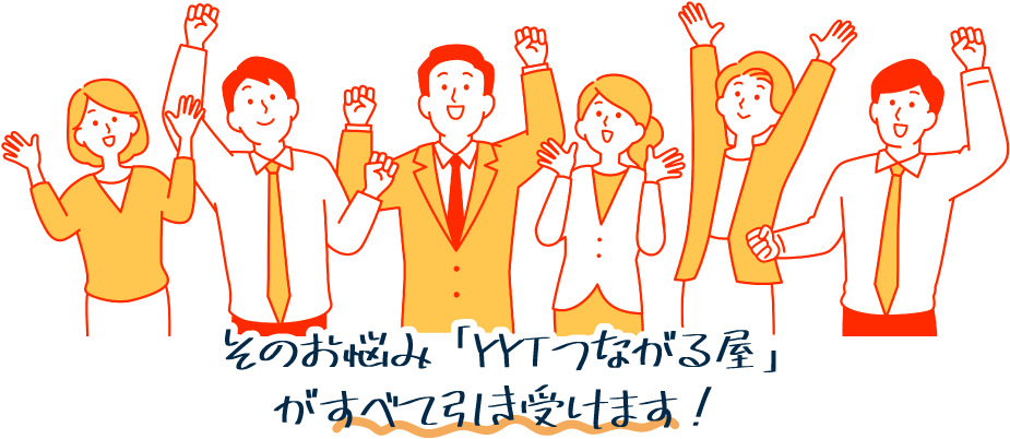 そのお悩み全て「YYTつながる屋」がお引き受けします